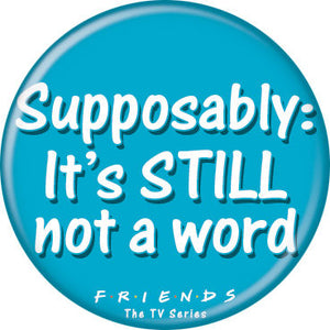 Friends - Supposably: Still Not A Word Button